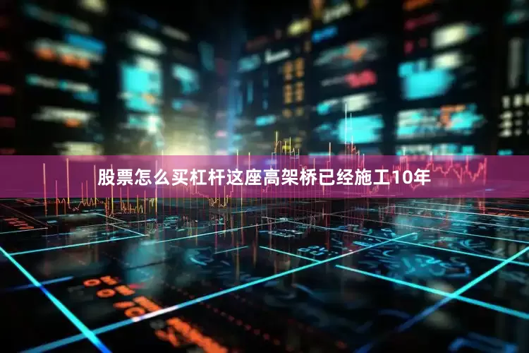 股票怎么买杠杆这座高架桥已经施工10年