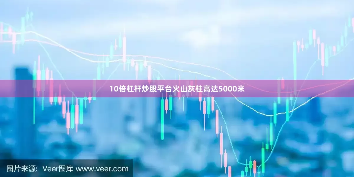 10倍杠杆炒股平台火山灰柱高达5000米