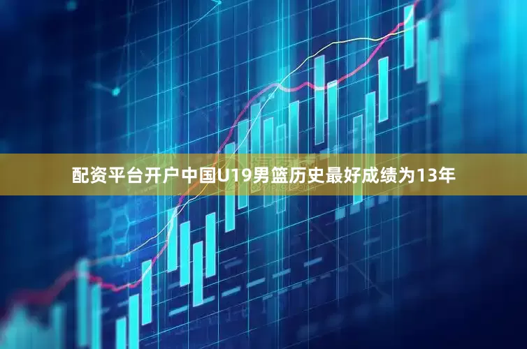 配资平台开户中国U19男篮历史最好成绩为13年