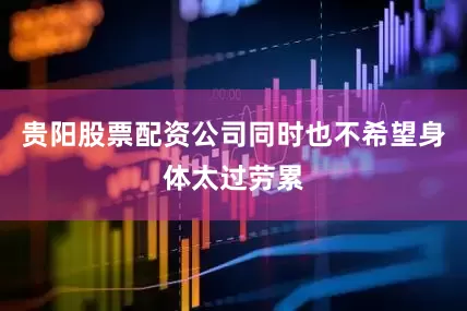 贵阳股票配资公司同时也不希望身体太过劳累