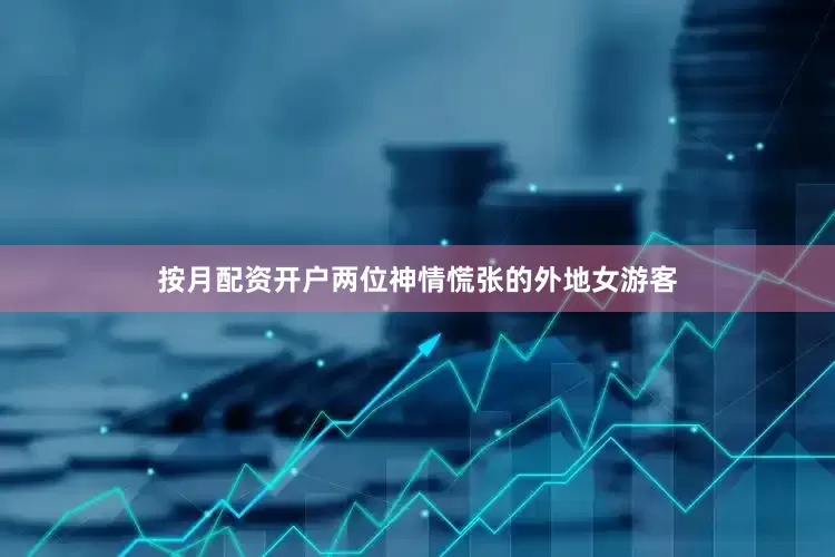 按月配资开户两位神情慌张的外地女游客