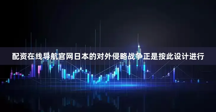 配资在线导航官网日本的对外侵略战争正是按此设计进行