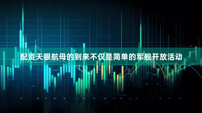 配资天眼航母的到来不仅是简单的军舰开放活动