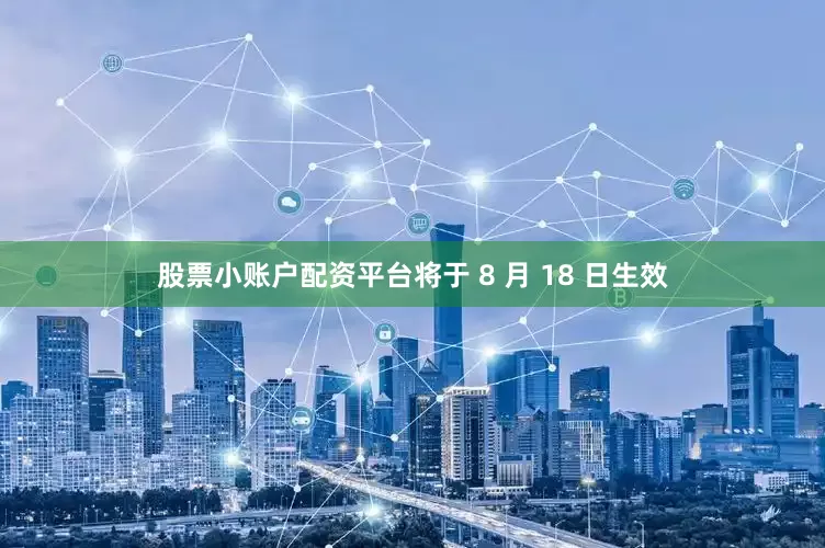 股票小账户配资平台将于 8 月 18 日生效