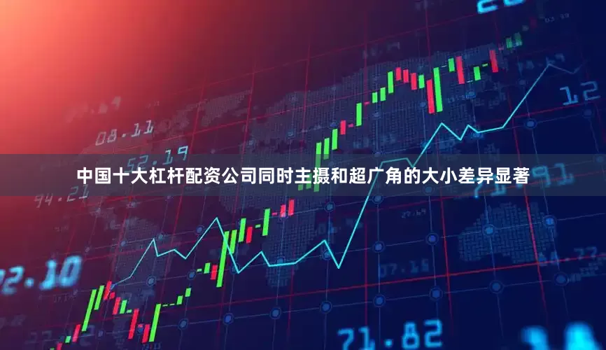 中国十大杠杆配资公司同时主摄和超广角的大小差异显著