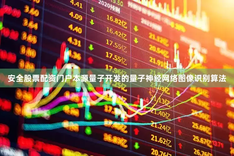 安全股票配资门户本源量子开发的量子神经网络图像识别算法
