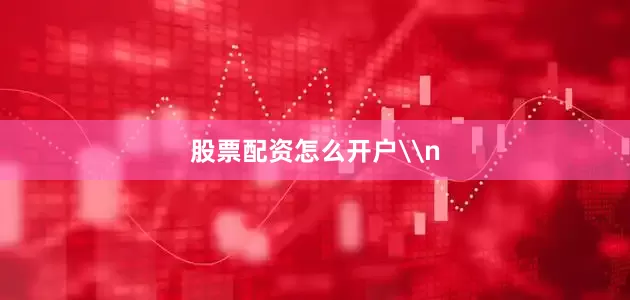 股票配资怎么开户\n