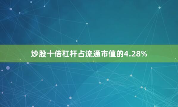 炒股十倍杠杆占流通市值的4.28%