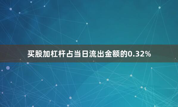 买股加杠杆占当日流出金额的0.32%
