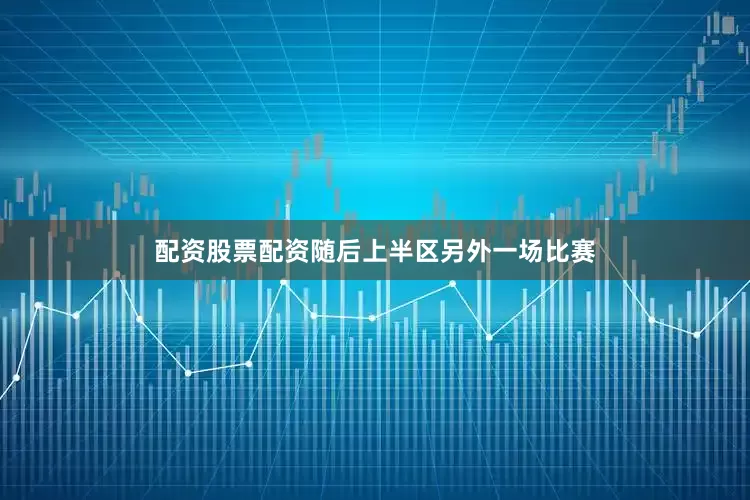 配资股票配资随后上半区另外一场比赛