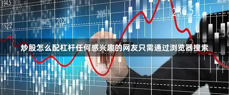 炒股怎么配杠杆任何感兴趣的网友只需通过浏览器搜索