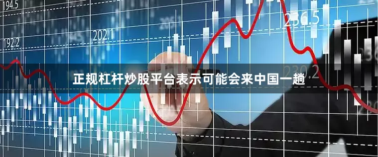 正规杠杆炒股平台表示可能会来中国一趟