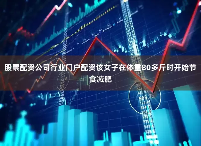股票配资公司行业门户配资该女子在体重80多斤时开始节食减肥