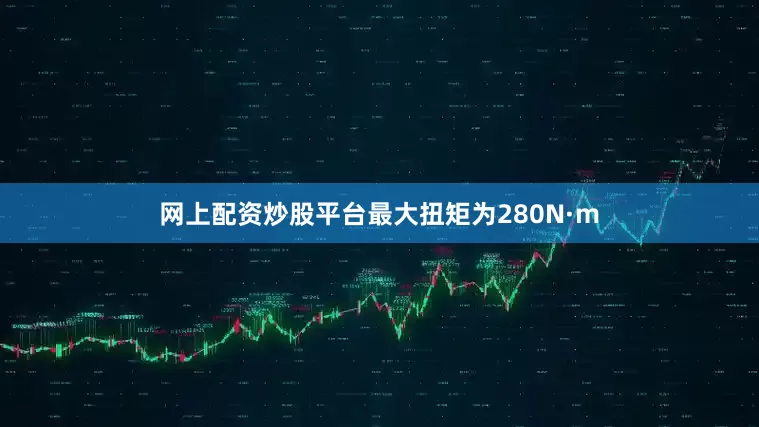 网上配资炒股平台最大扭矩为280N·m