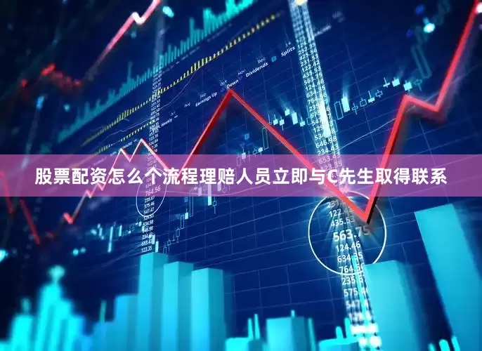 股票配资怎么个流程理赔人员立即与C先生取得联系