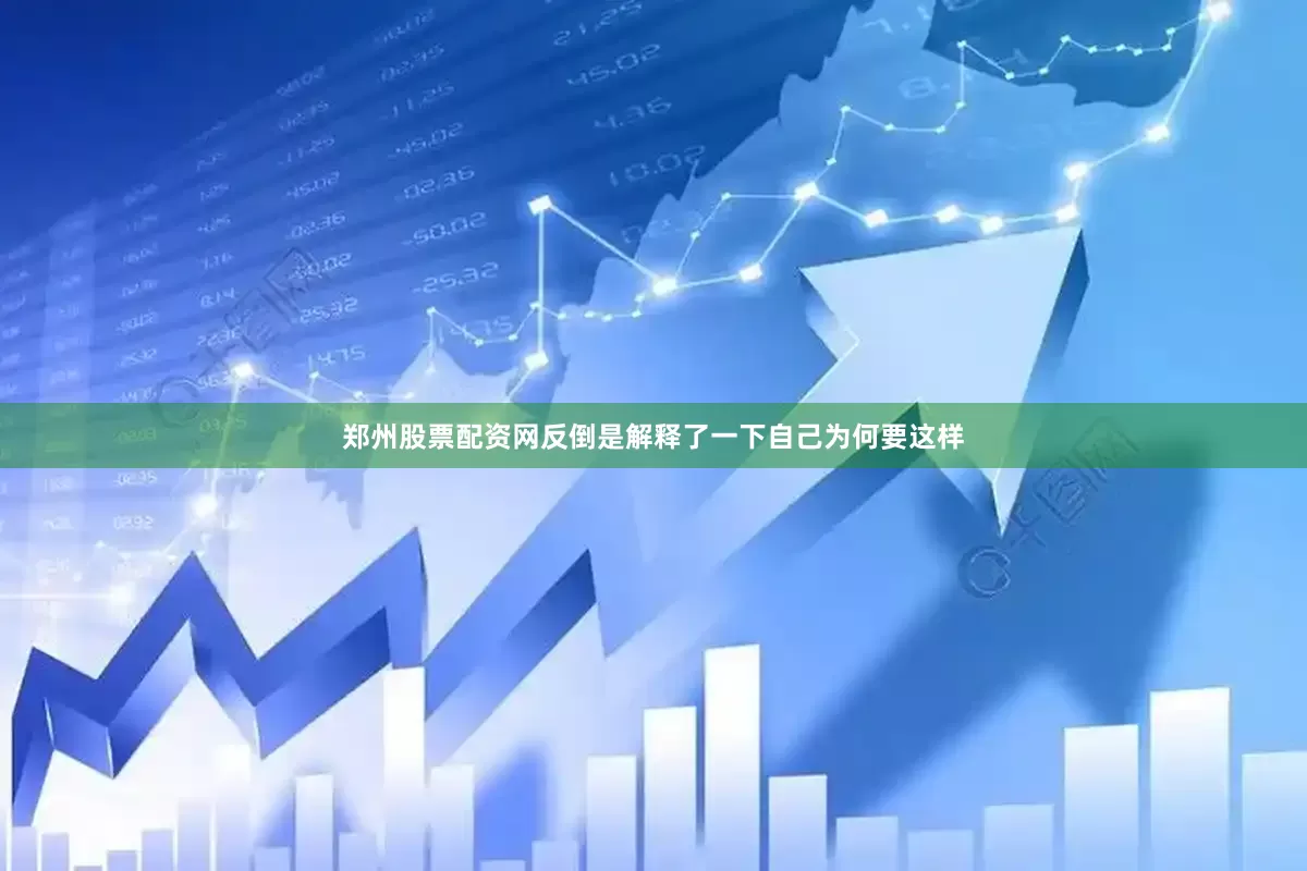 郑州股票配资网反倒是解释了一下自己为何要这样