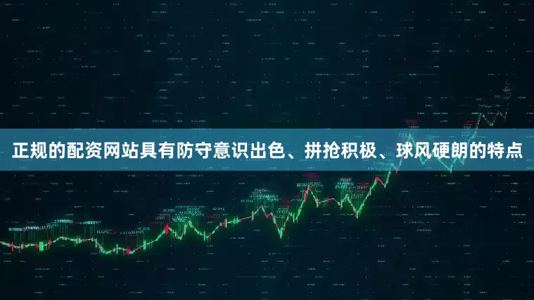 正规的配资网站具有防守意识出色、拼抢积极、球风硬朗的特点