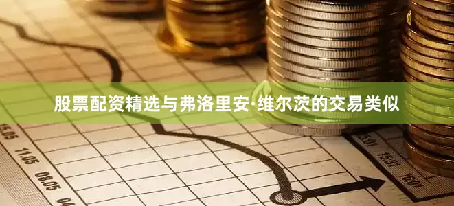 股票配资精选与弗洛里安·维尔茨的交易类似