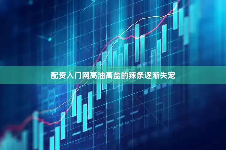 配资入门网高油高盐的辣条逐渐失宠