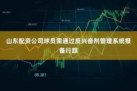山东配资公司球员需通过反兴奋剂管理系统报备行踪
