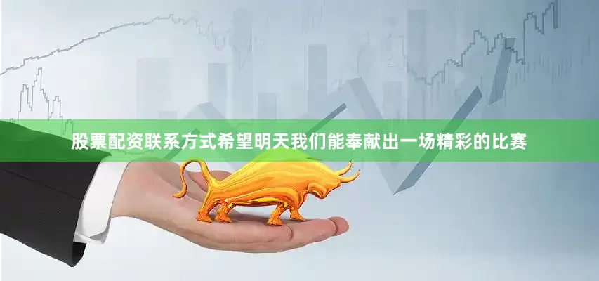 股票配资联系方式希望明天我们能奉献出一场精彩的比赛