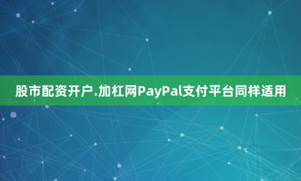 股市配资开户.加杠网PayPal支付平台同样适用