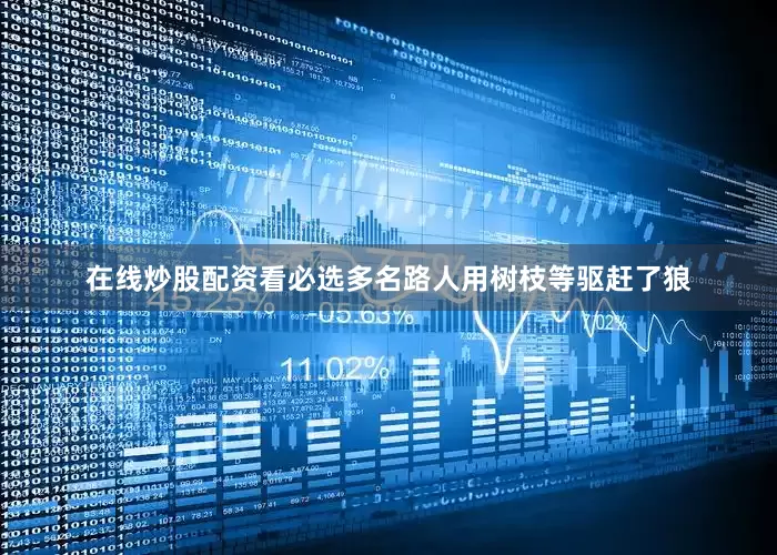 在线炒股配资看必选多名路人用树枝等驱赶了狼