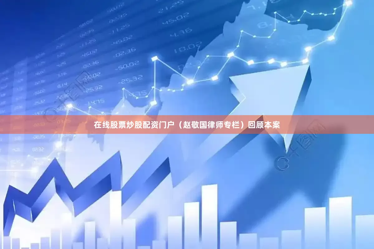 在线股票炒股配资门户（赵敬国律师专栏）　　回顾本案