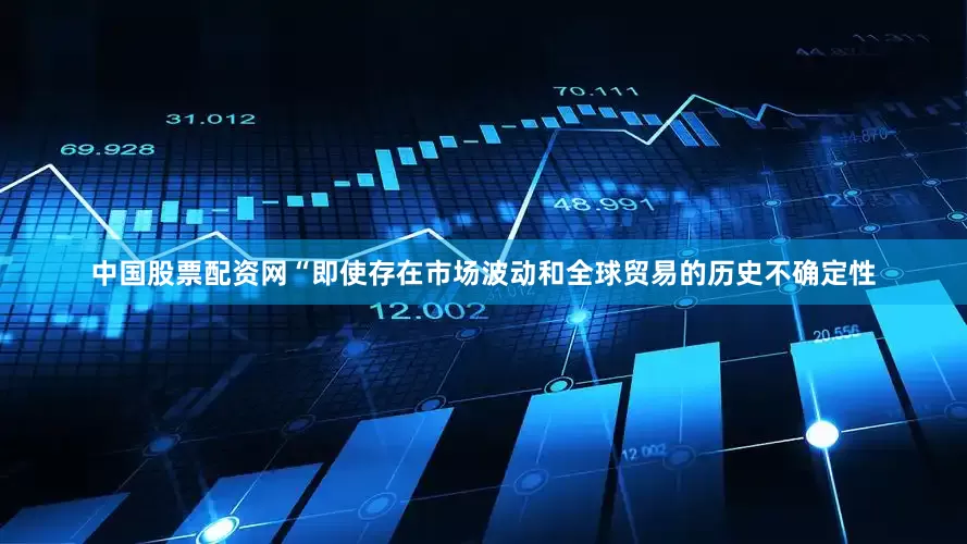 中国股票配资网　　“即使存在市场波动和全球贸易的历史不确定性