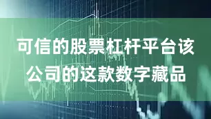 可信的股票杠杆平台该公司的这款数字藏品
