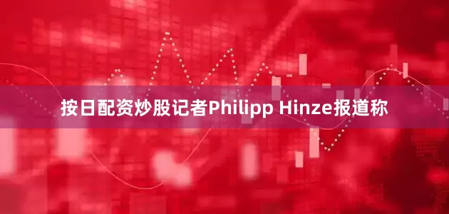 按日配资炒股记者Philipp Hinze报道称
