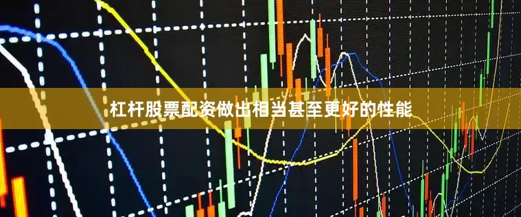 杠杆股票配资做出相当甚至更好的性能