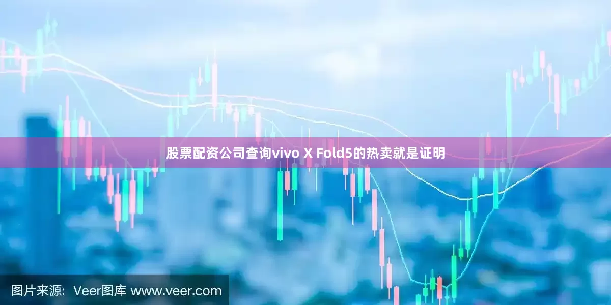 股票配资公司查询vivo X Fold5的热卖就是证明