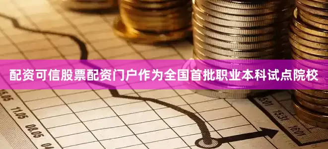 配资可信股票配资门户作为全国首批职业本科试点院校