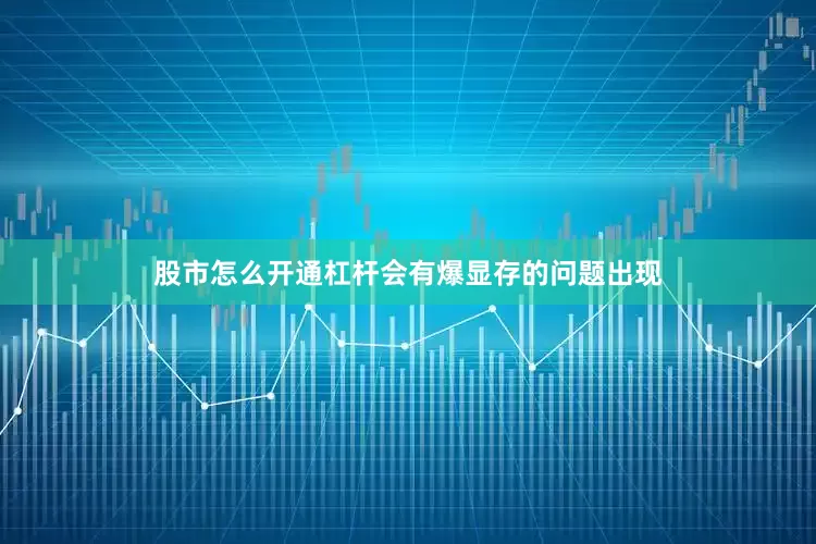 股市怎么开通杠杆会有爆显存的问题出现